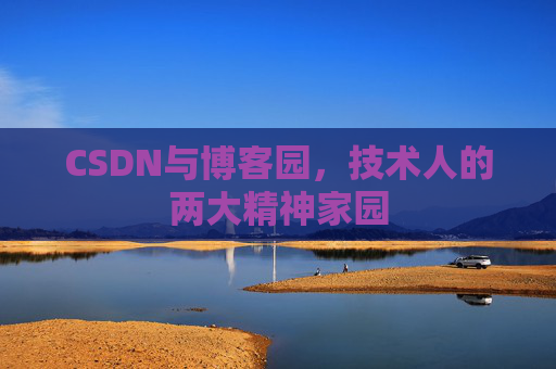 CSDN与博客园,技术人的两大精神家园 CSDN与博客园,技术人的两大精神家园